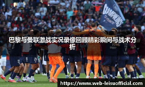 巴黎与曼联激战实况录像回顾精彩瞬间与战术分析