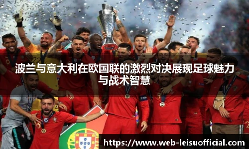 波兰与意大利在欧国联的激烈对决展现足球魅力与战术智慧