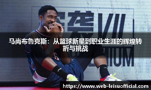 马尚布鲁克斯：从篮球新星到职业生涯的辉煌转折与挑战