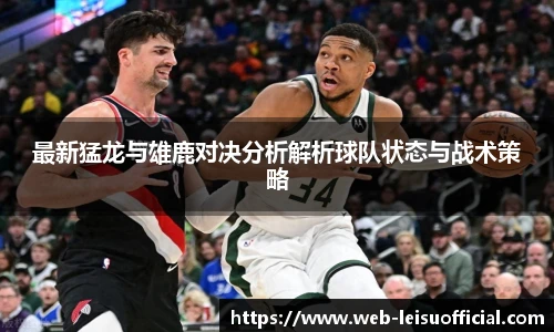 最新猛龙与雄鹿对决分析解析球队状态与战术策略