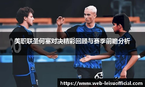 美职联圣何塞对决精彩回顾与赛季前瞻分析