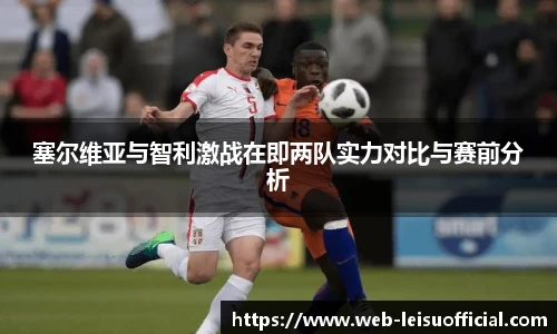 塞尔维亚与智利激战在即两队实力对比与赛前分析