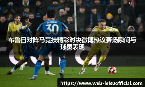 布鲁日对阵马竞技精彩对决微博热议赛场瞬间与球员表现